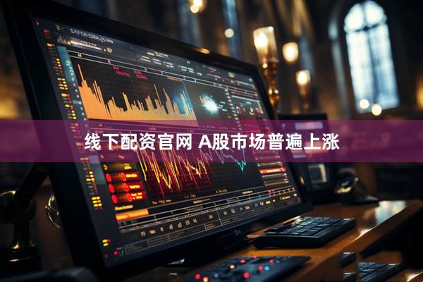 线下配资官网 A股市场普遍上涨