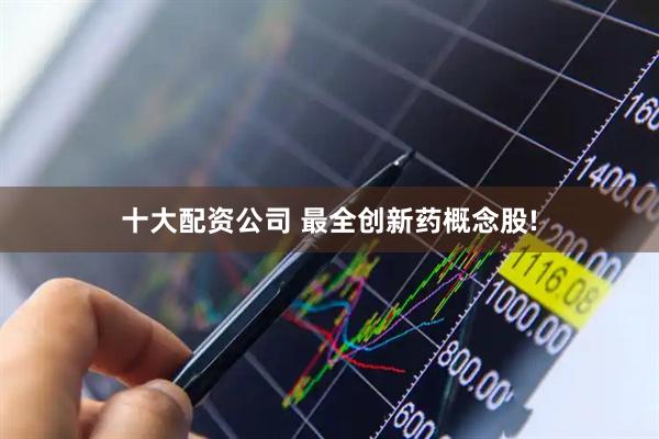 十大配资公司 最全创新药概念股!