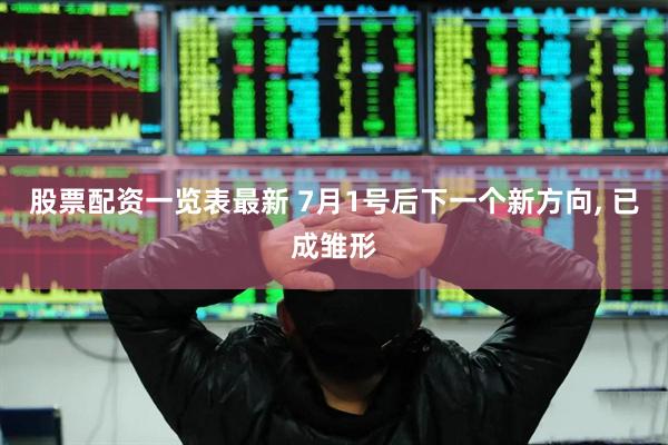 股票配资一览表最新 7月1号后下一个新方向, 已成雏形