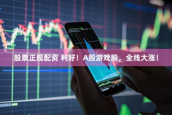 股票正规配资 利好！A股游戏股，全线大涨！